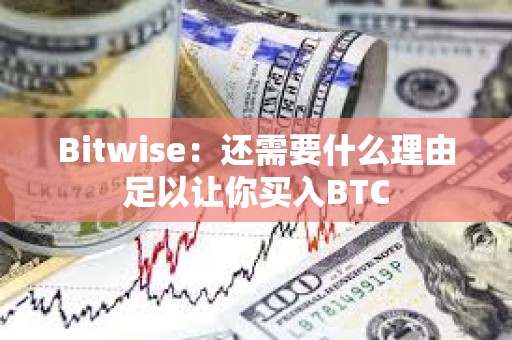 Bitwise：還需要什么理由足以讓你買入BTC