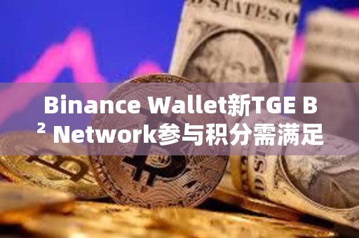 Binance Wallet新TGE B2 Network參與積分需滿足82分