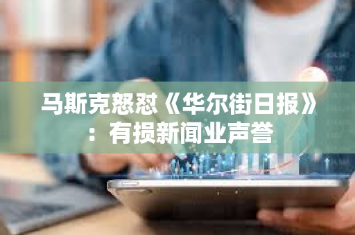 馬斯克怒懟《華爾街日報》：有損新聞業聲譽