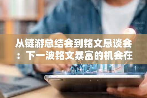 從鏈游總結(jié)會到銘文懇談會：下一波銘文暴富的機會在哪里？