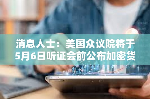 消息人士：美國眾議院將于5月6日聽證會前公布加密貨幣監管草案