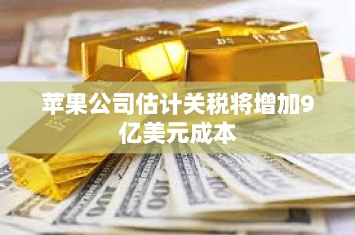 蘋果公司估計(jì)關(guān)稅將增加9億美元成本