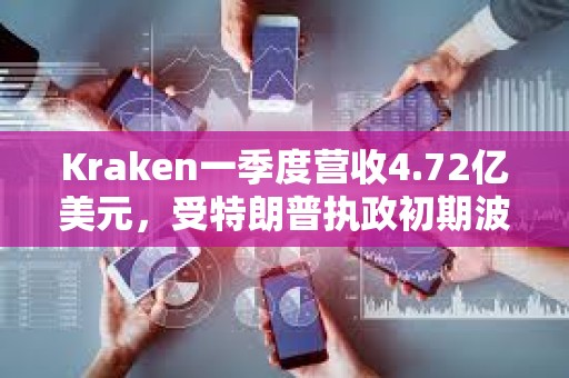Kraken一季度營收4.72億美元，受特朗普執政初期波動推動