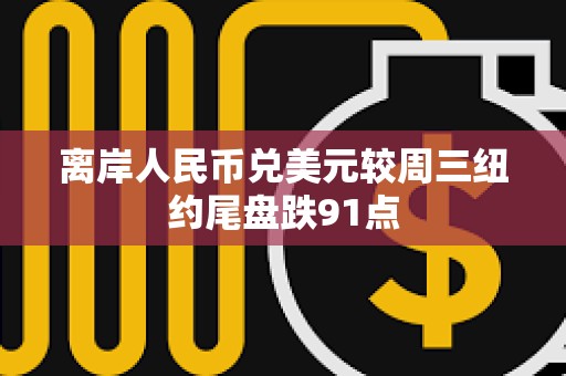 離岸人民幣兌美元較周三紐約尾盤跌91點