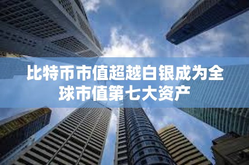 比特幣市值超越白銀成為全球市值第七大資產