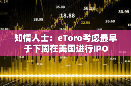 知情人士：eToro考慮最早于下周在美國進行IPO
