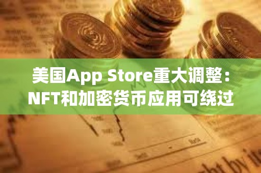 美國App Store重大調整:NFT和加密貨幣應用可繞過蘋果30%抽成 美國App Store重大調整:NFT和加密貨幣應用可繞過蘋果30%抽成