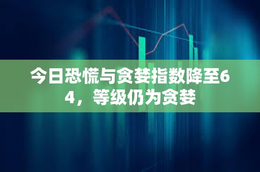 今日恐慌與貪婪指數降至64，等級仍為貪婪