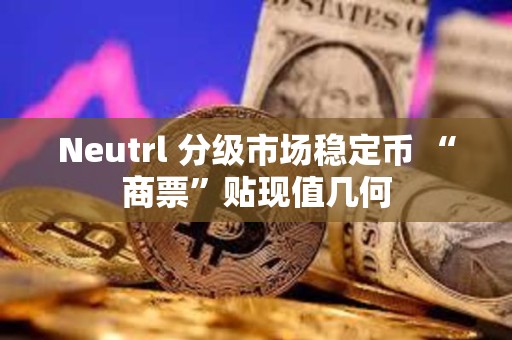 Neutrl 分級市場穩定幣 “商票”貼現值幾何