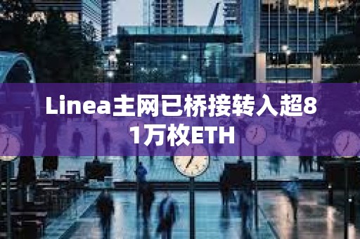 Linea主網(wǎng)已橋接轉(zhuǎn)入超81萬枚ETH