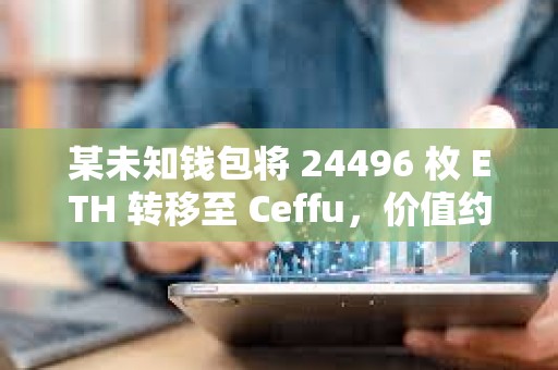 某未知錢包將 24496 枚 ETH 轉移至 Ceffu，價值約 6382 萬美元