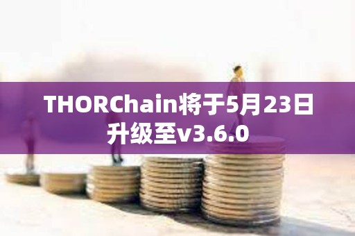 THORChain將于5月23日升級(jí)至v3.6.0 THORChain將于5月23日升級(jí)至v3.6.0
