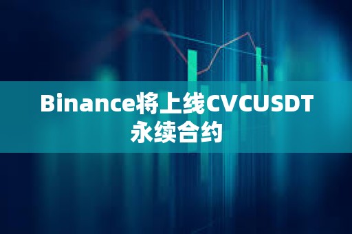 Binance將上線CVCUSDT永續(xù)合約