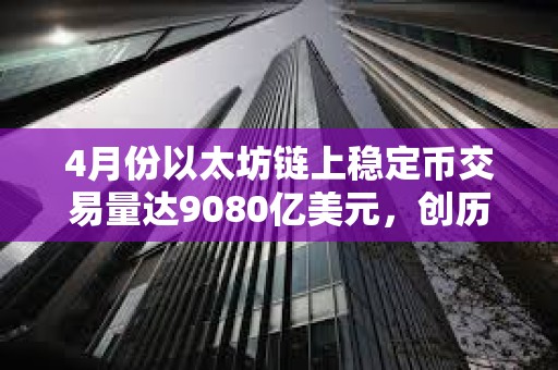 4月份以太坊鏈上穩(wěn)定幣交易量達9080億美元，創(chuàng)歷史新高