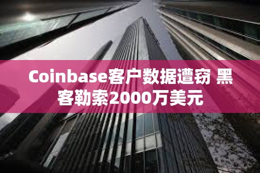 Coinbase客戶數據遭竊 黑客勒索2000萬美元