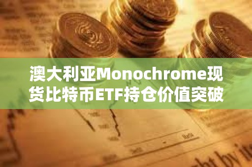 澳大利亞Monochrome現(xiàn)貨比特幣ETF持倉價值突破1億澳元