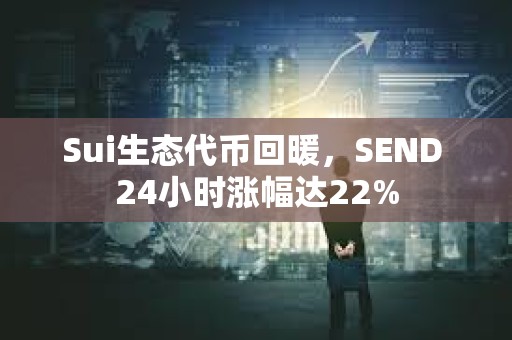Sui生態(tài)代幣回暖，SEND 24小時漲幅達22%