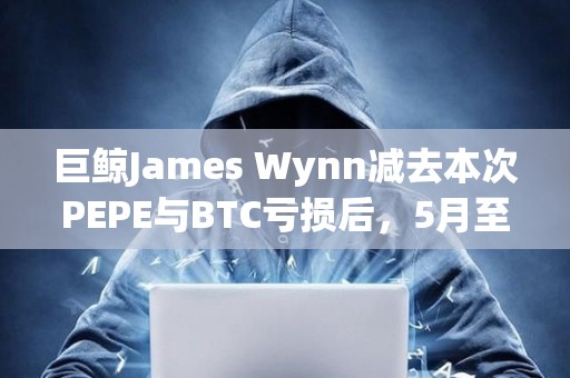 巨鯨James Wynn減去本次PEPE與BTC虧損后，5月至今仍盈利3633.8萬美元