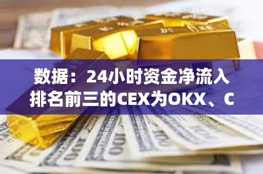 數據：24小時資金凈流入排名前三的CEX為OKX、Crypto.com、Bitget