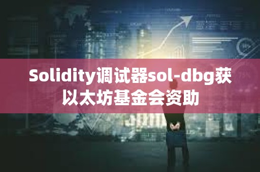 Solidity調試器sol-dbg獲以太坊基金會資助