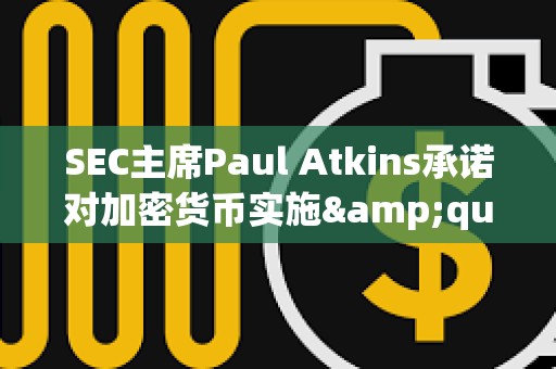 SEC主席Paul Atkins承諾對加密貨幣實施&quot;理性&quot;監管