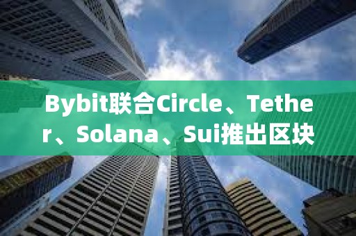 Bybit聯合Circle、Tether、Solana、Sui推出區塊鏈生態協作百科平臺Ecopedia