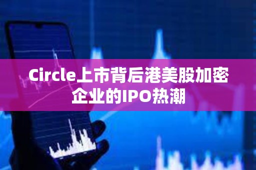 Circle上市背后港美股加密企業的IPO熱潮