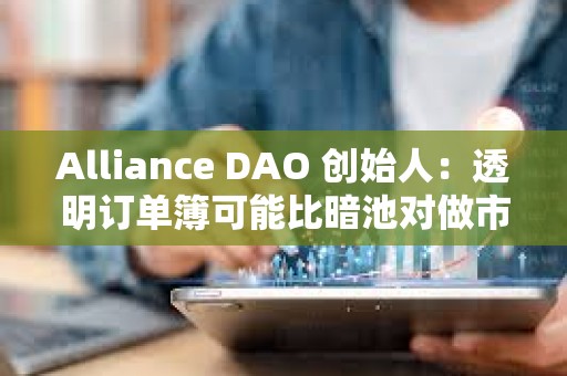 Alliance DAO 創始人：透明訂單簿可能比暗池對做市商更有吸引力