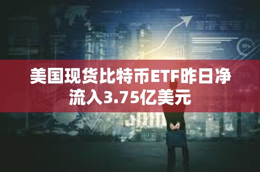 美國現貨比特幣ETF昨日凈流入3.75億美元