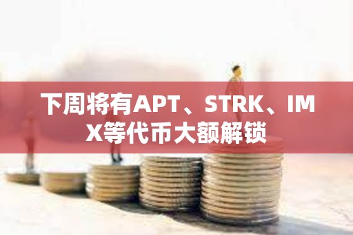 下周將有APT、STRK、IMX等代幣大額解鎖 下周將有APT、STRK、IMX等代幣大額解鎖
