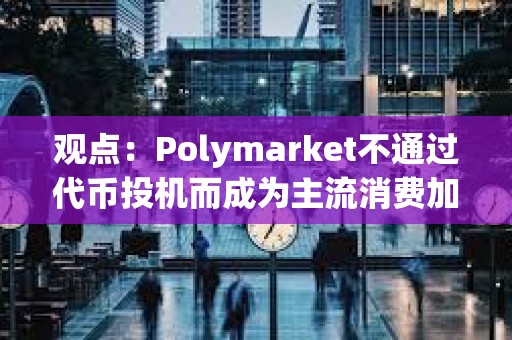 觀點：Polymarket不通過代幣投機而成為主流消費加密產品，未來將有更多用例