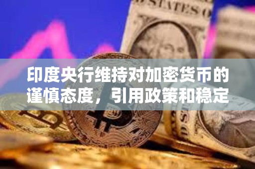 印度央行維持對(duì)加密貨幣的謹(jǐn)慎態(tài)度，引用政策和穩(wěn)定性風(fēng)險(xiǎn)