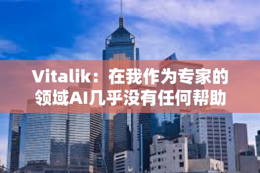 Vitalik：在我作為專家的領域AI幾乎沒有任何幫助