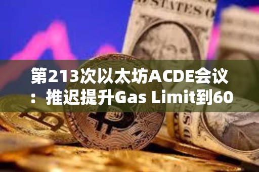 第213次以太坊ACDE會議：推遲提升Gas Limit到60M