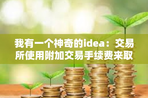 我有一個神奇的idea：交易所使用附加交易手續費來取代delist