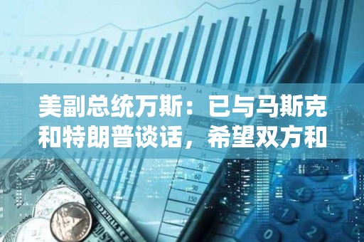 美副總統萬斯：已與馬斯克和特朗普談話，希望雙方和睦相處