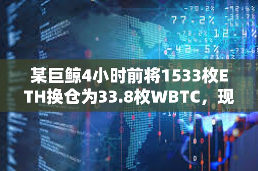 某巨鯨4小時前將1533枚ETH換倉為33.8枚WBTC，現已浮盈3萬美元