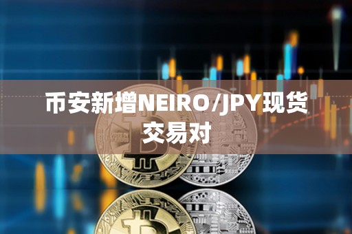 幣安新增NEIRO/JPY現貨交易對