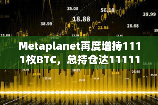 Metaplanet再度增持1111枚BTC，總持倉達(dá)11111枚
