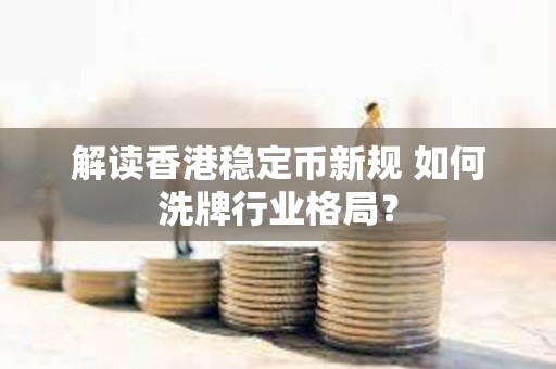 解讀香港穩定幣新規 如何洗牌行業格局？