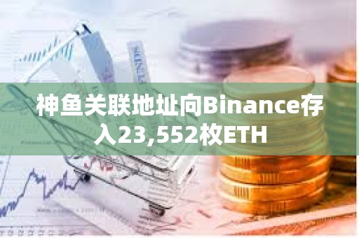 神魚(yú)關(guān)聯(lián)地址向Binance存入23,552枚ETH