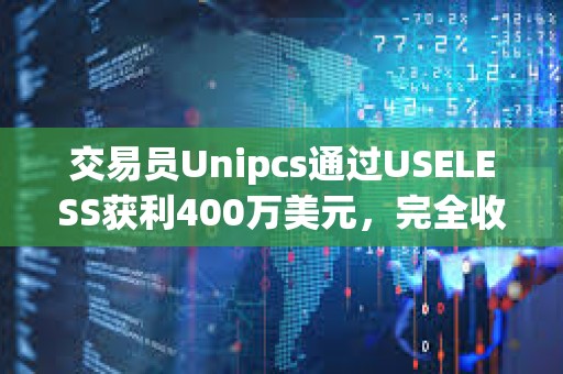 交易員Unipcs通過USELESS獲利400萬美元，完全收回之前損失