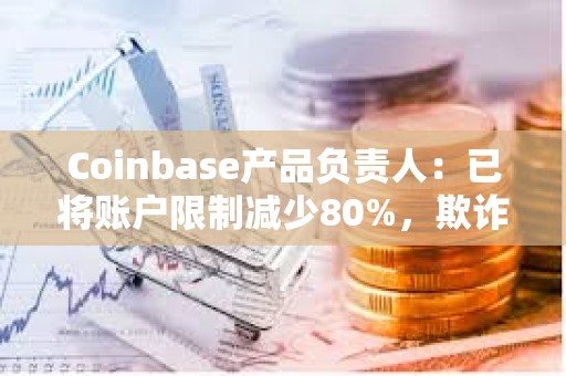 Coinbase產品負責人:已將賬戶限制減少80%,欺詐模型改進約20% Coinbase產品負責人:已將賬戶限制減少80%,欺詐模型改進約20%