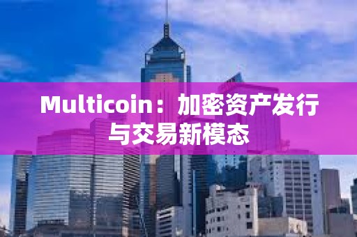 Multicoin：加密資產發行與交易新模態