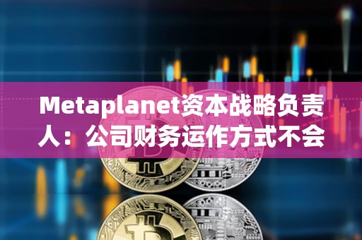Metaplanet資本戰(zhàn)略負(fù)責(zé)人:公司財(cái)務(wù)運(yùn)作方式不會(huì)產(chǎn)生現(xiàn)金流風(fēng)險(xiǎn),未考慮向銀行借錢 Metaplanet資本戰(zhàn)略負(fù)責(zé)人:公司財(cái)務(wù)運(yùn)作方式不會(huì)產(chǎn)生現(xiàn)金流風(fēng)險(xiǎn),未考慮向銀行借錢