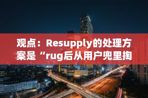 觀點:Resupply的處理方案是“rug后從用戶兜里掏錢” 觀點:Resupply的處理方案是“rug后從用戶兜里掏錢”