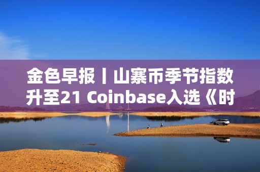 金色早報丨山寨幣季節指數升至21 Coinbase入選《時代周刊》
