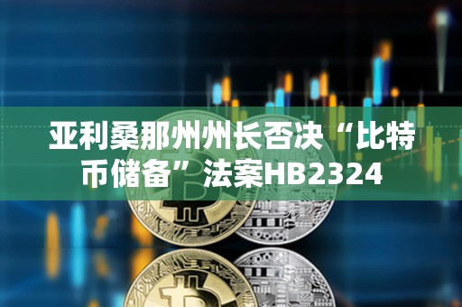 亞利桑那州州長否決“比特幣儲(chǔ)備”法案HB2324