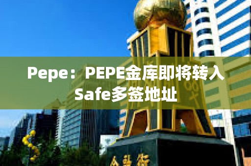 Pepe：PEPE金庫(kù)即將轉(zhuǎn)入Safe多簽地址