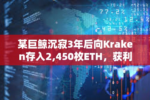 某巨鯨沉寂3年后向Kraken存入2,450枚ETH，獲利280萬美元